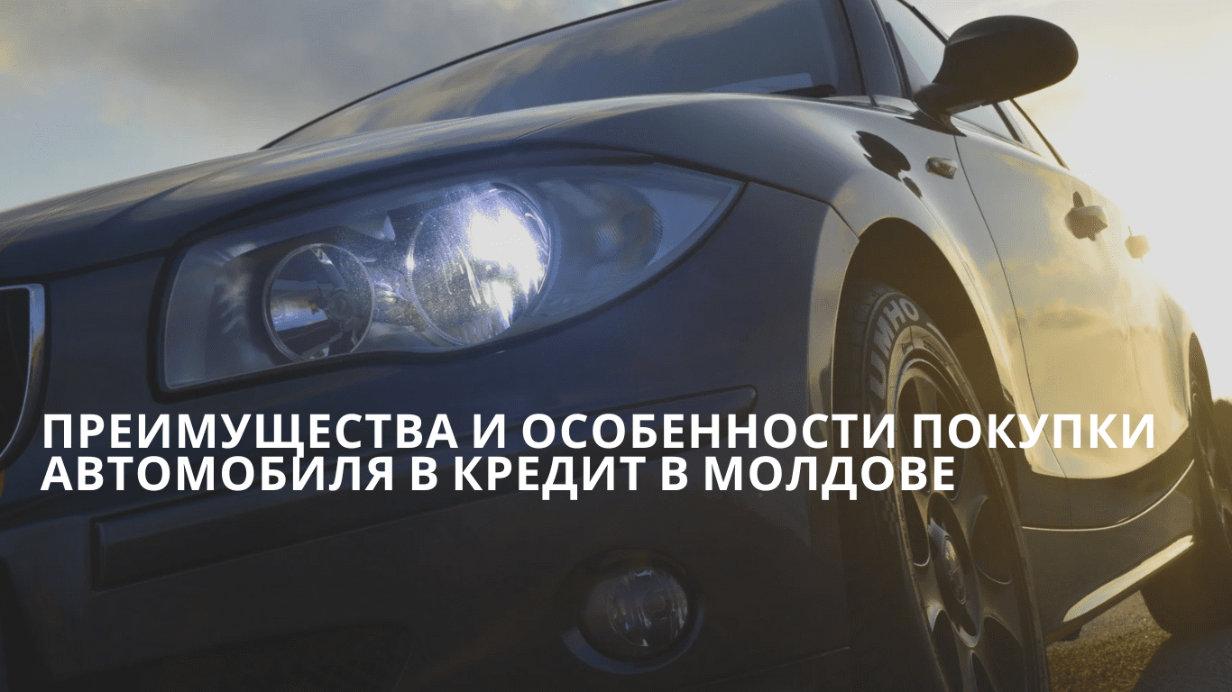 Преимущества и особенности покупки автомобиля в кредит в Молдове